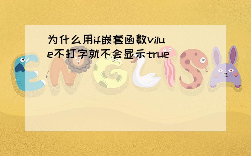 为什么用if嵌套函数vilue不打字就不会显示true