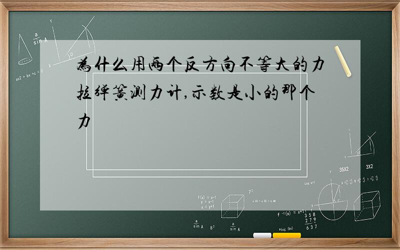 为什么用两个反方向不等大的力拉弹簧测力计,示数是小的那个力