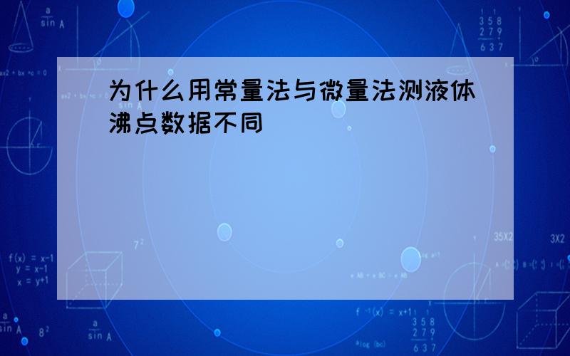 为什么用常量法与微量法测液体沸点数据不同