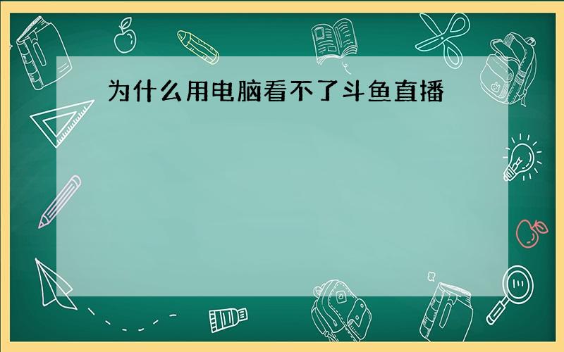 为什么用电脑看不了斗鱼直播