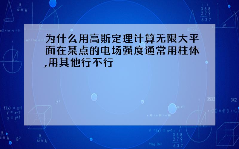 为什么用高斯定理计算无限大平面在某点的电场强度通常用柱体,用其他行不行