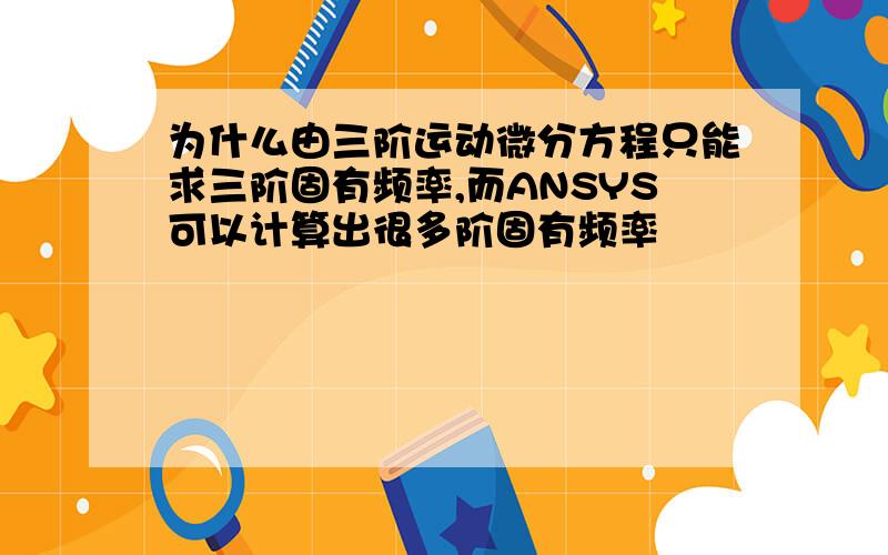 为什么由三阶运动微分方程只能求三阶固有频率,而ANSYS可以计算出很多阶固有频率