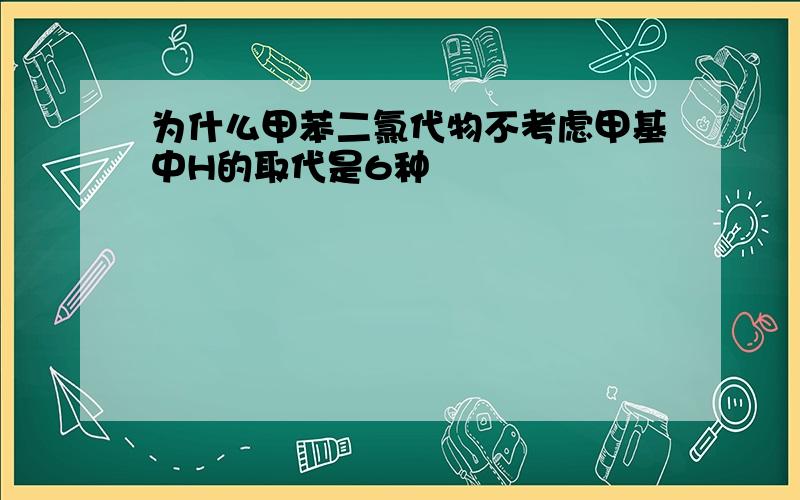 为什么甲苯二氯代物不考虑甲基中H的取代是6种