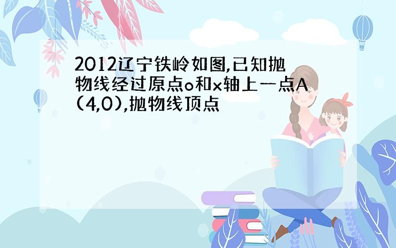 2012辽宁铁岭如图,已知抛物线经过原点o和x轴上一点A(4,0),抛物线顶点