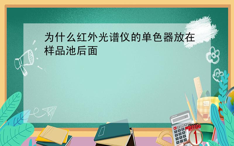 为什么红外光谱仪的单色器放在样品池后面