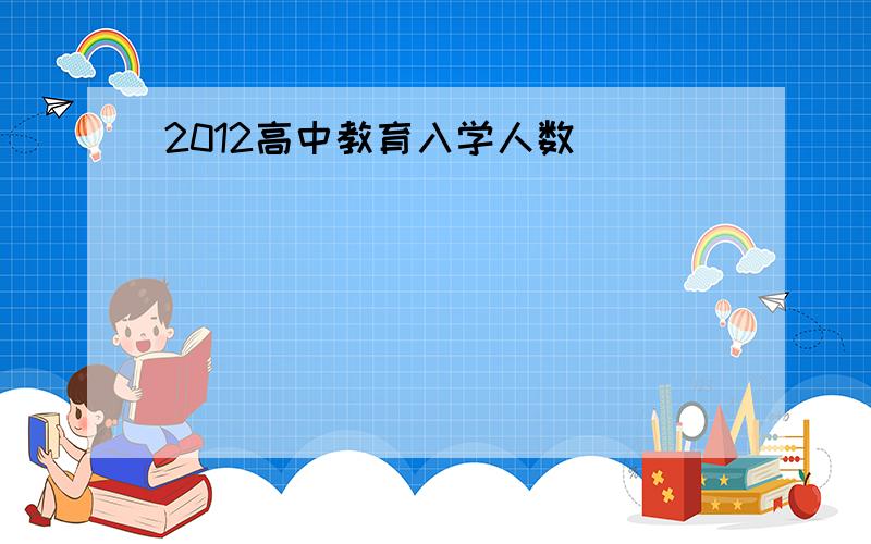 2012高中教育入学人数