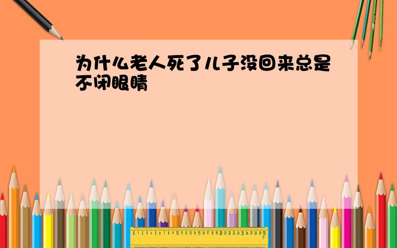 为什么老人死了儿子没回来总是不闭眼睛