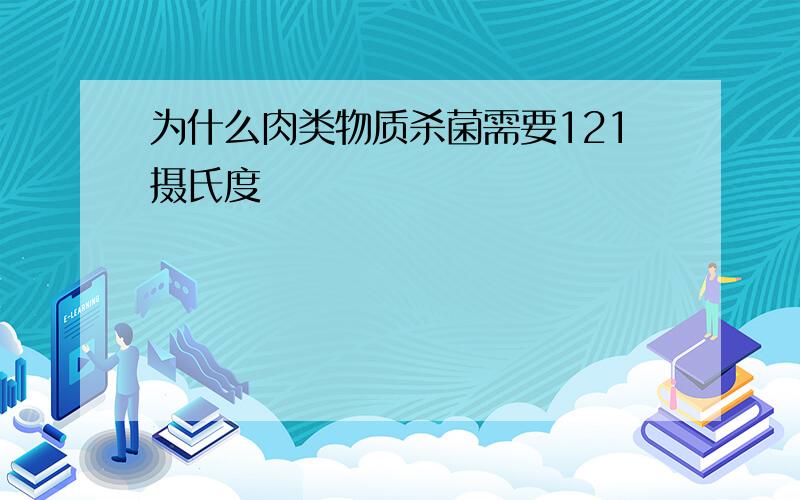 为什么肉类物质杀菌需要121摄氏度