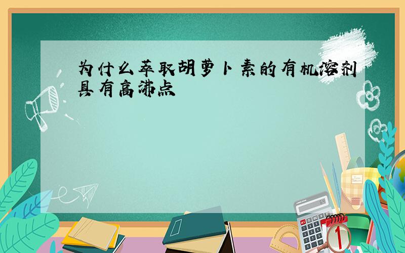 为什么萃取胡萝卜素的有机溶剂具有高沸点