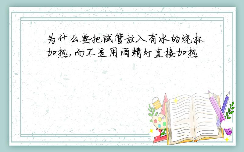 为什么要把试管放入有水的烧杯加热,而不是用酒精灯直接加热