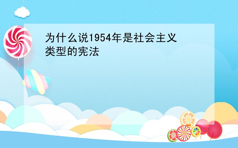 为什么说1954年是社会主义类型的宪法