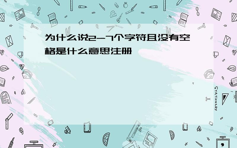 为什么说2-7个字符且没有空格是什么意思注册