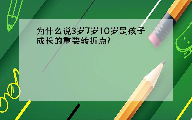 为什么说3岁7岁10岁是孩子成长的重要转折点?