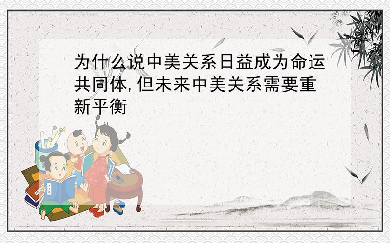 为什么说中美关系日益成为命运共同体,但未来中美关系需要重新平衡