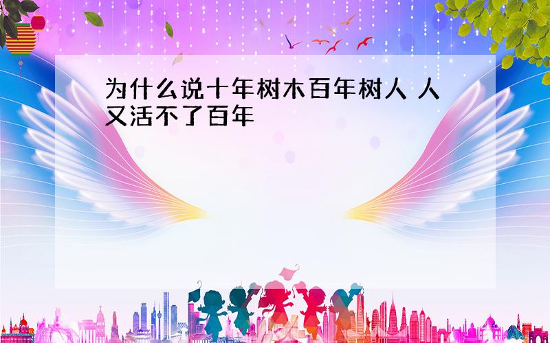 为什么说十年树木百年树人 人又活不了百年