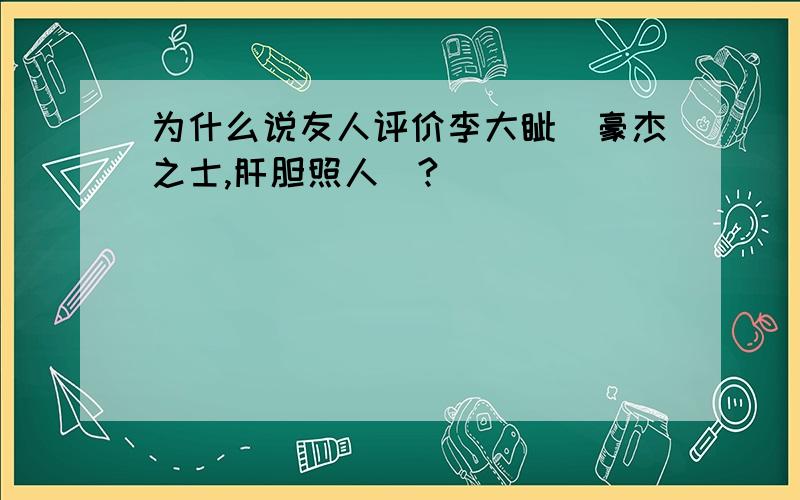 为什么说友人评价李大钊＂豪杰之士,肝胆照人＂?