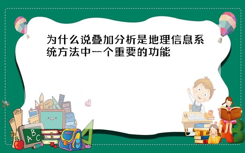 为什么说叠加分析是地理信息系统方法中一个重要的功能