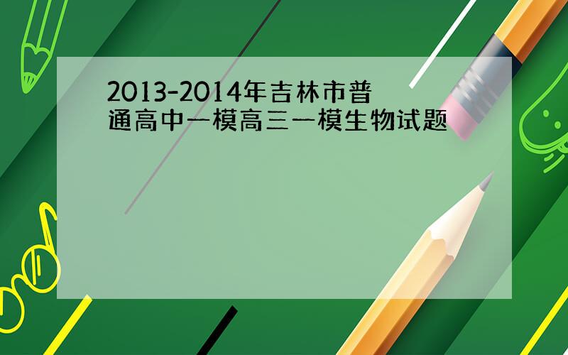 2013-2014年吉林市普通高中一模高三一模生物试题