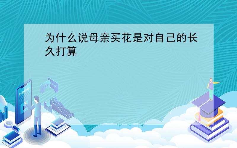 为什么说母亲买花是对自己的长久打算