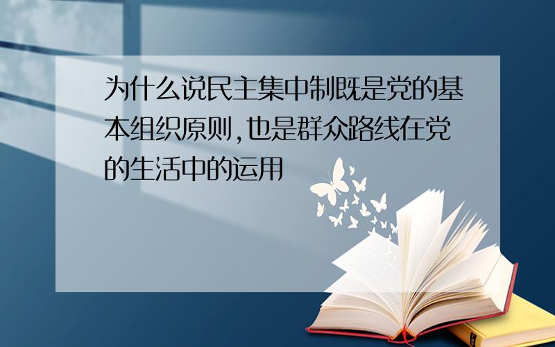 为什么说民主集中制既是党的基本组织原则,也是群众路线在党的生活中的运用