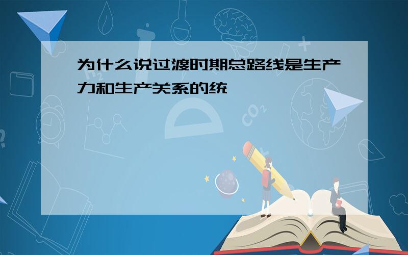 为什么说过渡时期总路线是生产力和生产关系的统一