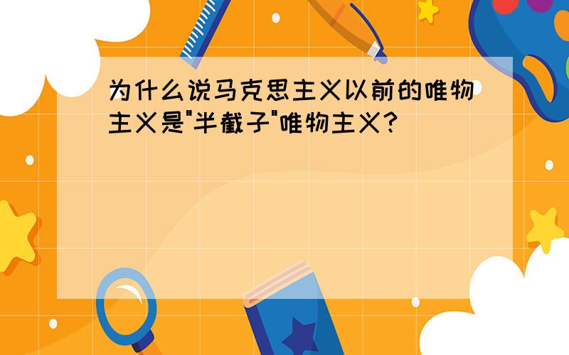 为什么说马克思主义以前的唯物主义是"半截子"唯物主义?