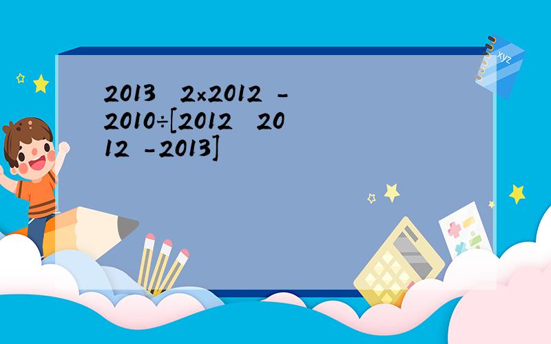 2013³﹣2×2012²-2010÷[2012³ 2012²-2013]