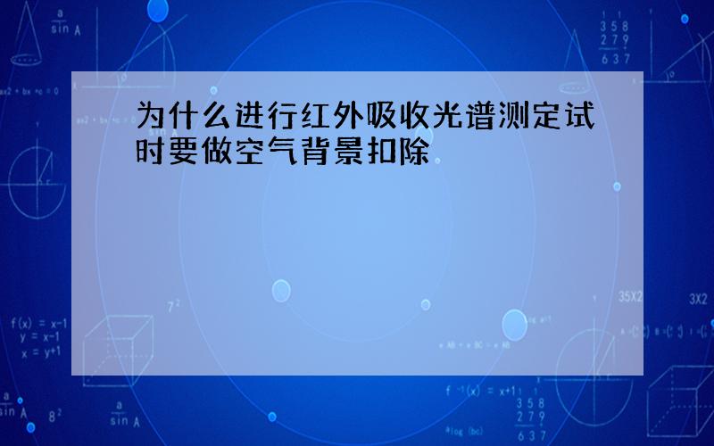 为什么进行红外吸收光谱测定试时要做空气背景扣除