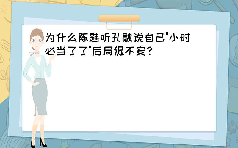 为什么陈韪听孔融说自己"小时必当了了"后局促不安?