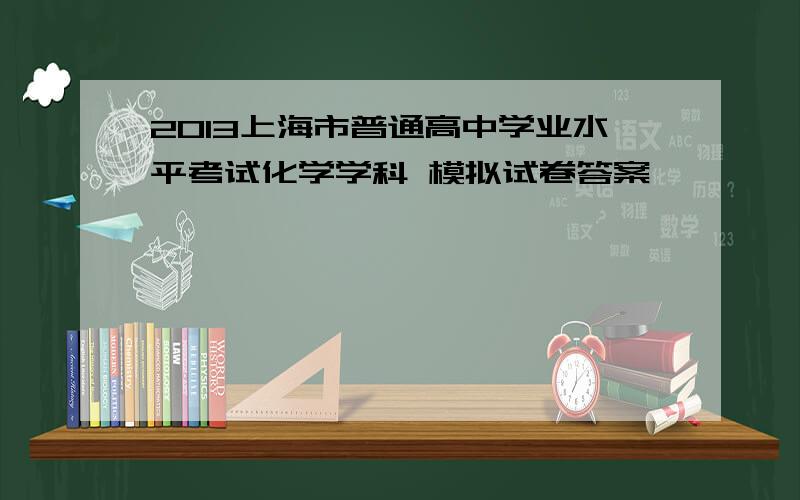 2013上海市普通高中学业水平考试化学学科 模拟试卷答案