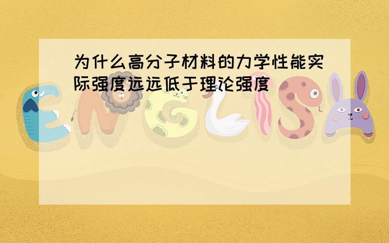 为什么高分子材料的力学性能实际强度远远低于理论强度