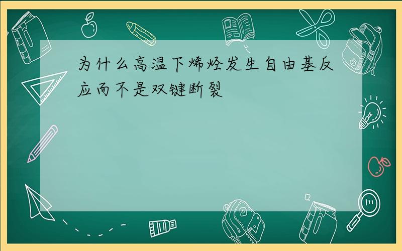 为什么高温下烯烃发生自由基反应而不是双键断裂