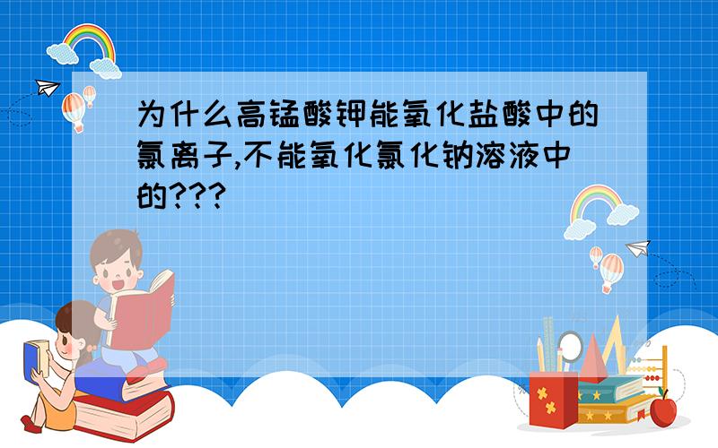 为什么高锰酸钾能氧化盐酸中的氯离子,不能氧化氯化钠溶液中的???