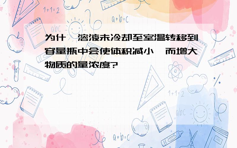 为什麽溶液未冷却至室温转移到容量瓶中会使体积减小,而增大物质的量浓度?