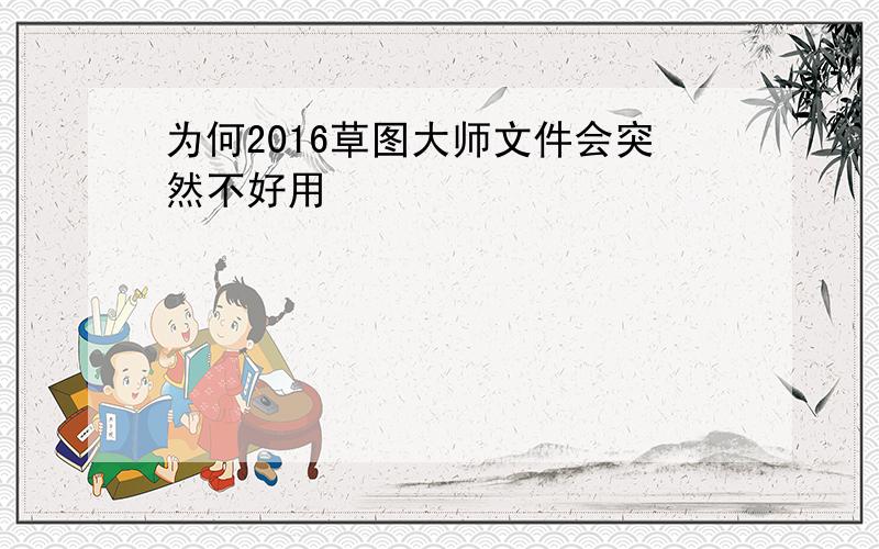 为何2016草图大师文件会突然不好用