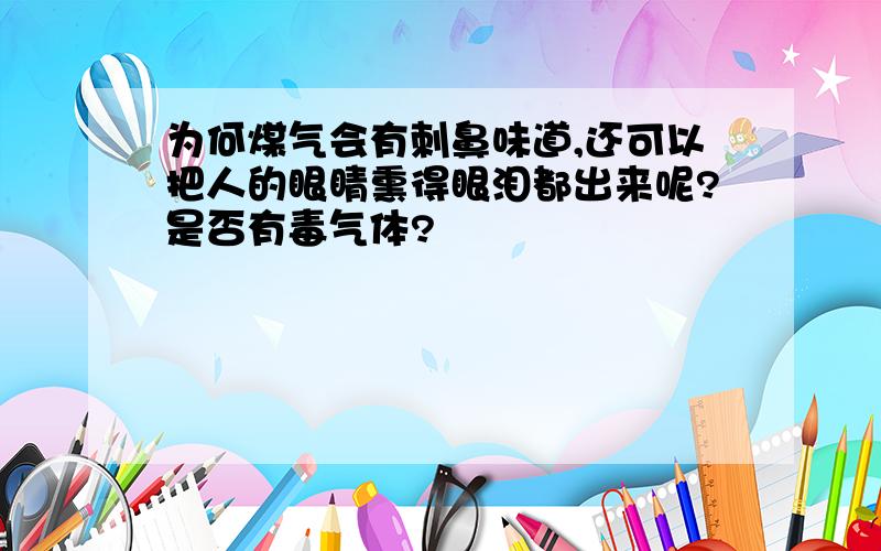 为何煤气会有刺鼻味道,还可以把人的眼睛熏得眼泪都出来呢?是否有毒气体?