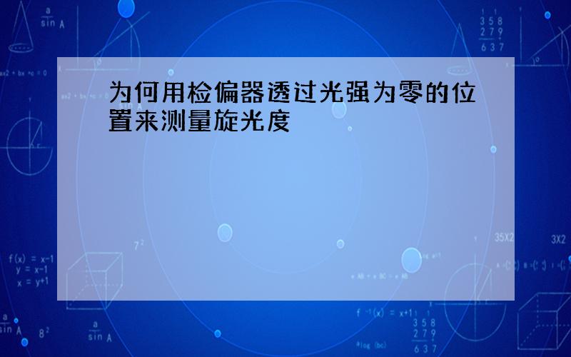 为何用检偏器透过光强为零的位置来测量旋光度