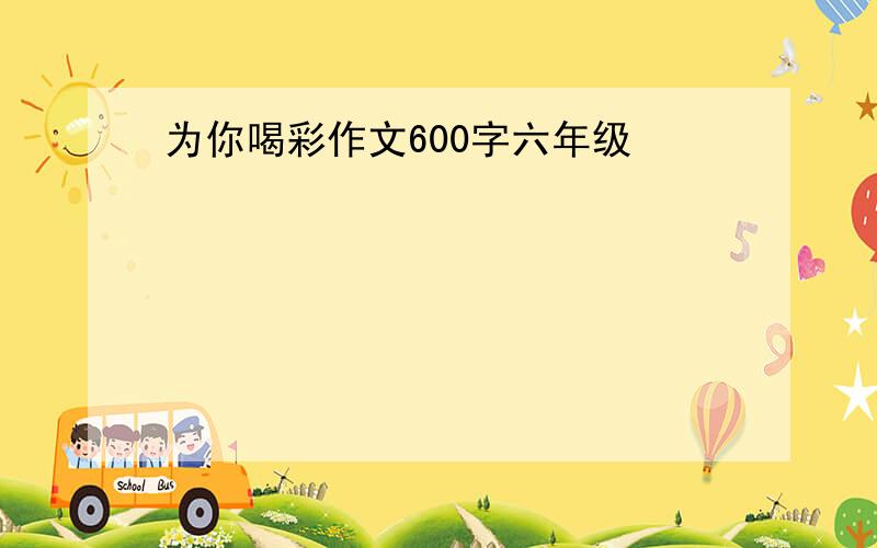 为你喝彩作文600字六年级