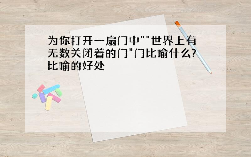 为你打开一扇门中""世界上有无数关闭着的门"门比喻什么?比喻的好处