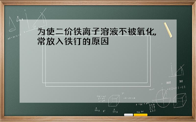 为使二价铁离子溶液不被氧化,常放入铁钉的原因