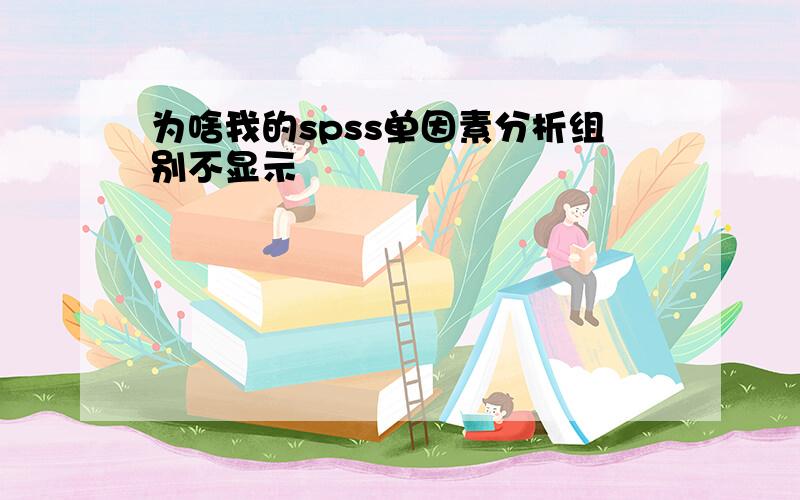 为啥我的spss单因素分析组别不显示