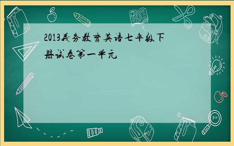 2013义务教育英语七年级下册试卷第一单元