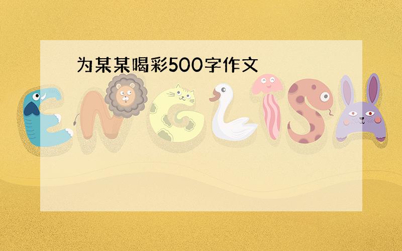 为某某喝彩500字作文