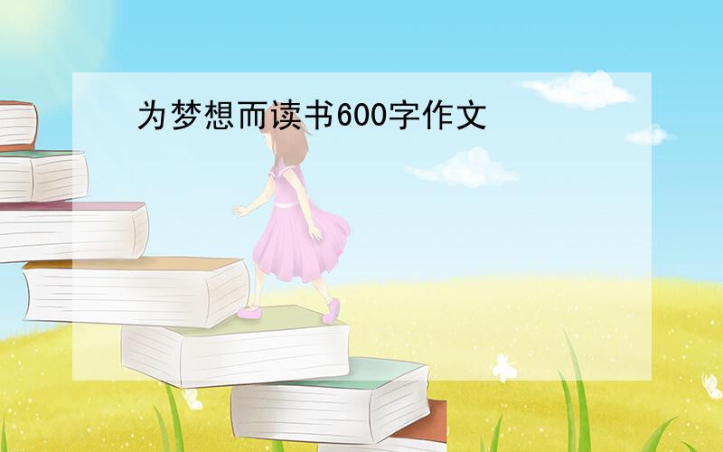 为梦想而读书600字作文