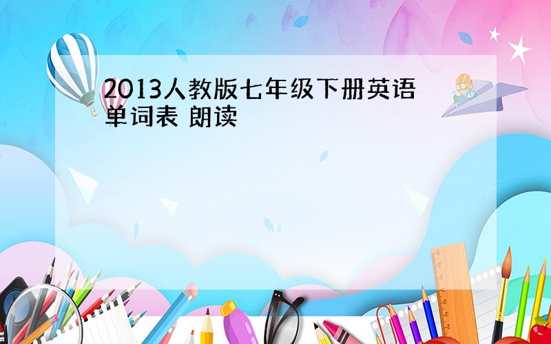 2013人教版七年级下册英语单词表 朗读