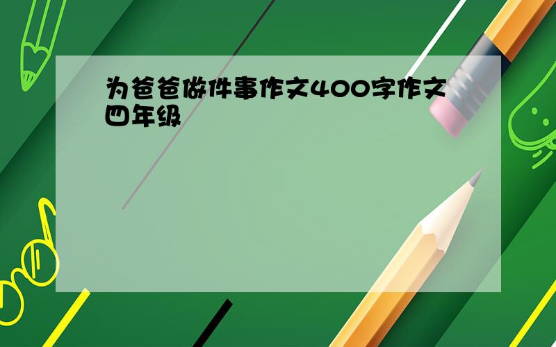 为爸爸做件事作文400字作文四年级