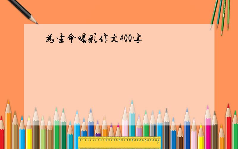 为生命喝彩作文400字