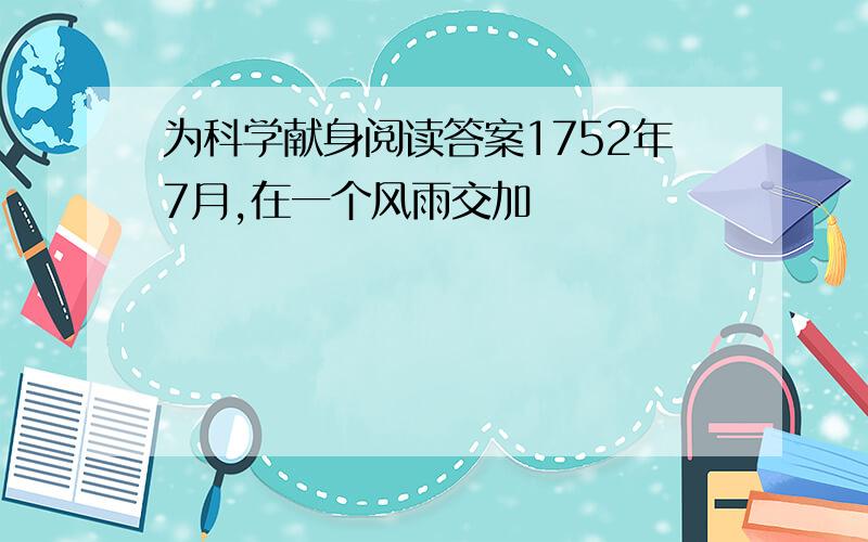 为科学献身阅读答案1752年7月,在一个风雨交加