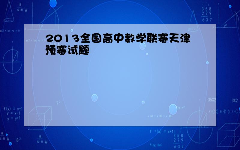 2013全国高中数学联赛天津预赛试题