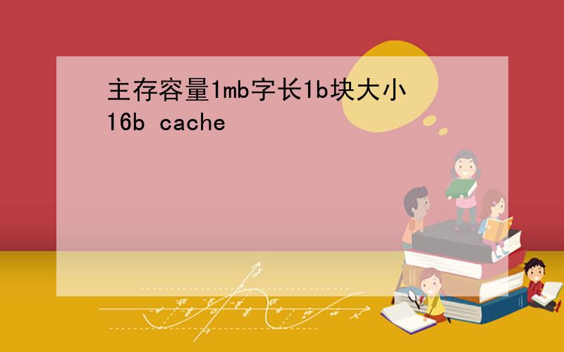 主存容量1mb字长1b块大小16b cache